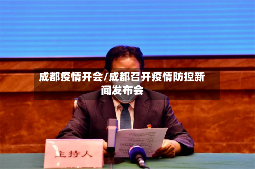 成都疫情开会/成都召开疫情防控新闻发布会-第1张图片