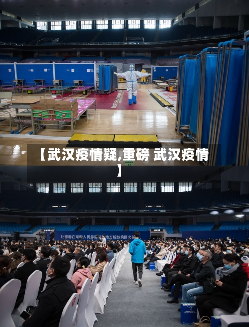 【武汉疫情疑,重磅 武汉疫情】-第1张图片