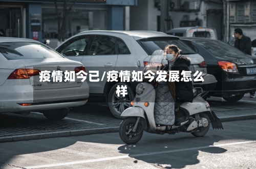 疫情如今已/疫情如今发展怎么样-第2张图片