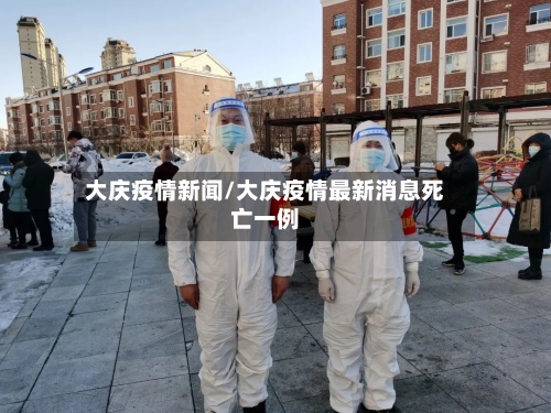大庆疫情新闻/大庆疫情最新消息死亡一例-第1张图片