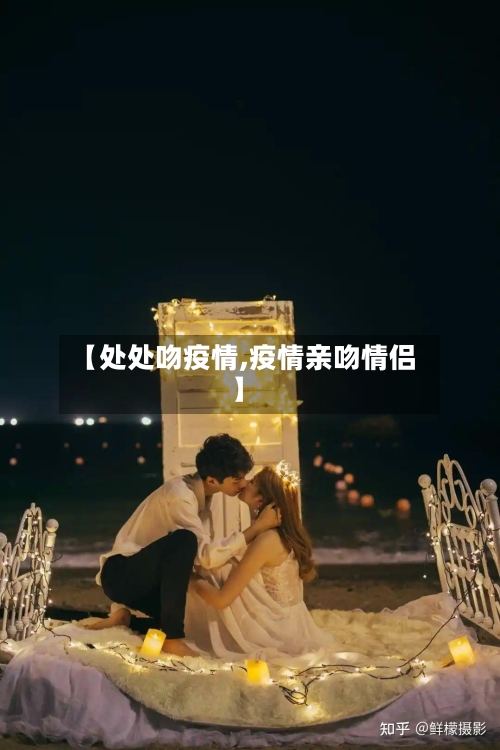 【处处吻疫情,疫情亲吻情侣】-第1张图片