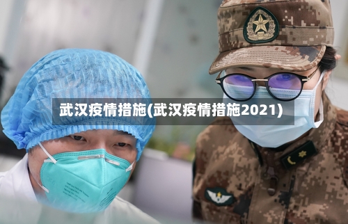 武汉疫情措施(武汉疫情措施2021)-第2张图片