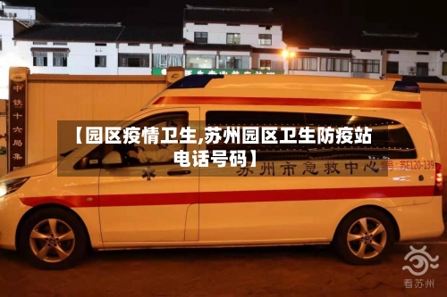 【园区疫情卫生,苏州园区卫生防疫站电话号码】-第2张图片