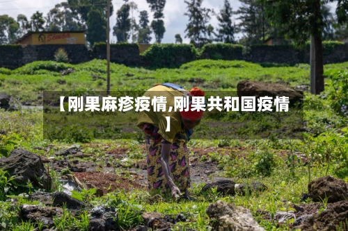 【刚果麻疹疫情,刚果共和国疫情】-第1张图片