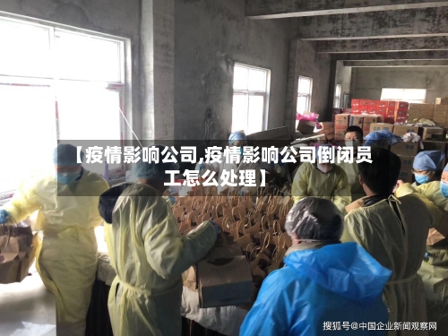 【疫情影响公司,疫情影响公司倒闭员工怎么处理】-第1张图片