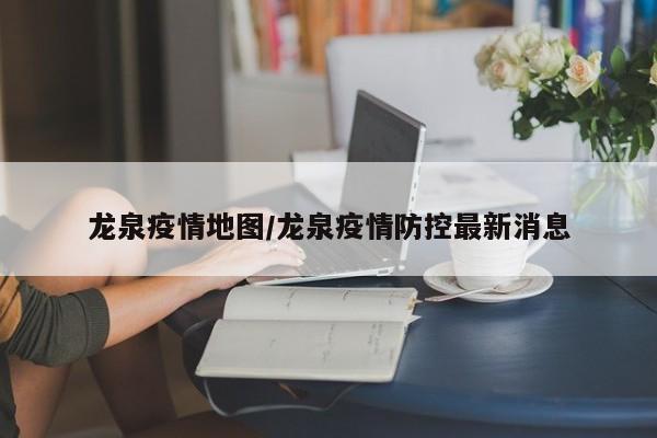 龙泉疫情地图/龙泉疫情防控最新消息