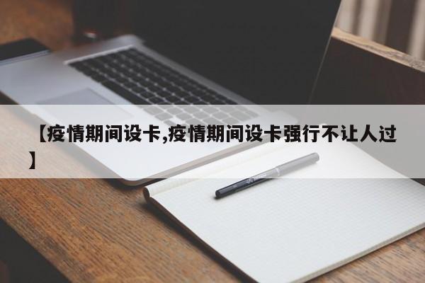 【疫情期间设卡,疫情期间设卡强行不让人过】