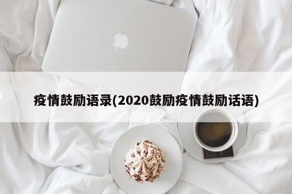 疫情鼓励语录(2020鼓励疫情鼓励话语)