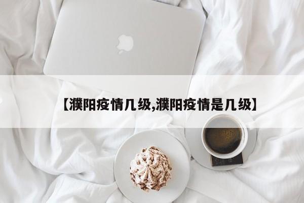 【濮阳疫情几级,濮阳疫情是几级】
