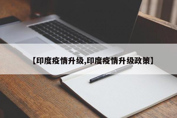 【印度疫情升级,印度疫情升级政策】
