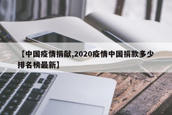 【中国疫情捐献,2020疫情中国捐款多少排名榜最新】
