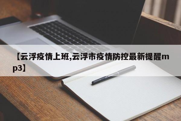 【云浮疫情上班,云浮市疫情防控最新提醒mp3】
