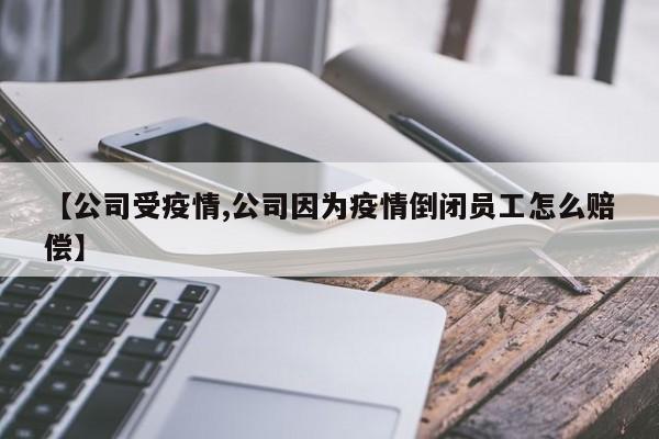 【公司受疫情,公司因为疫情倒闭员工怎么赔偿】