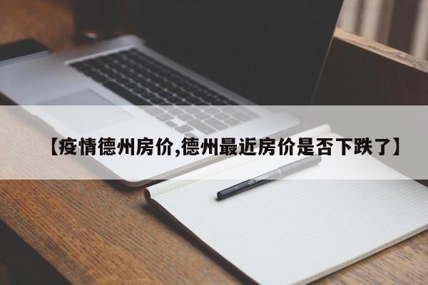 【疫情德州房价,德州最近房价是否下跌了】