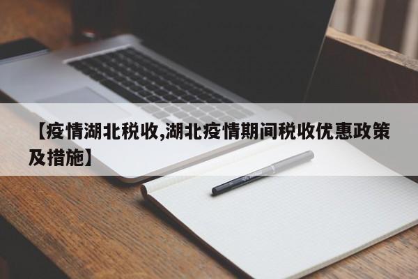 【疫情湖北税收,湖北疫情期间税收优惠政策及措施】