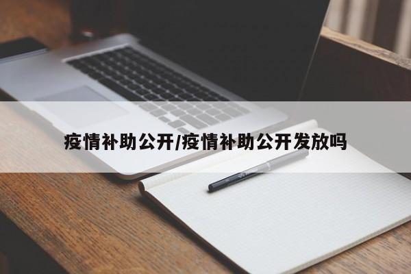 疫情补助公开/疫情补助公开发放吗