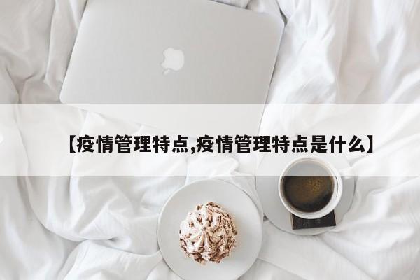 【疫情管理特点,疫情管理特点是什么】