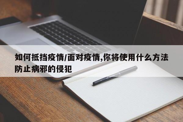 如何抵挡疫情/面对疫情,你将使用什么方法防止病邪的侵犯