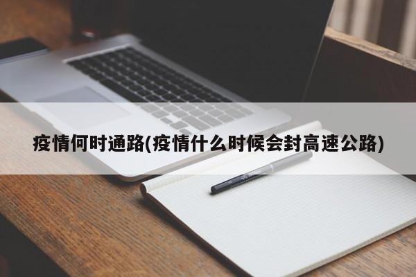 疫情何时通路(疫情什么时候会封高速公路)
