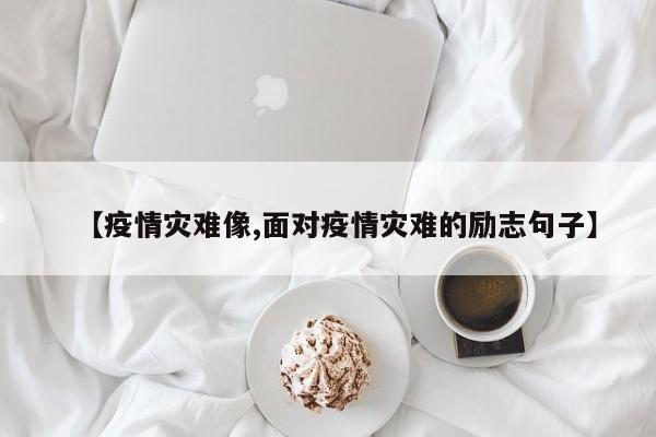 【疫情灾难像,面对疫情灾难的励志句子】